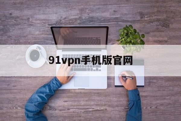 关于91vpn手机版官网的信息
