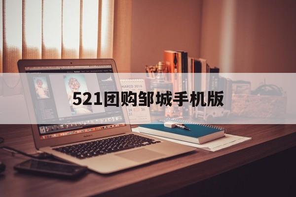521团购邹城手机版(邹城521精打细算团购)-第1张图片-QuickQ官网